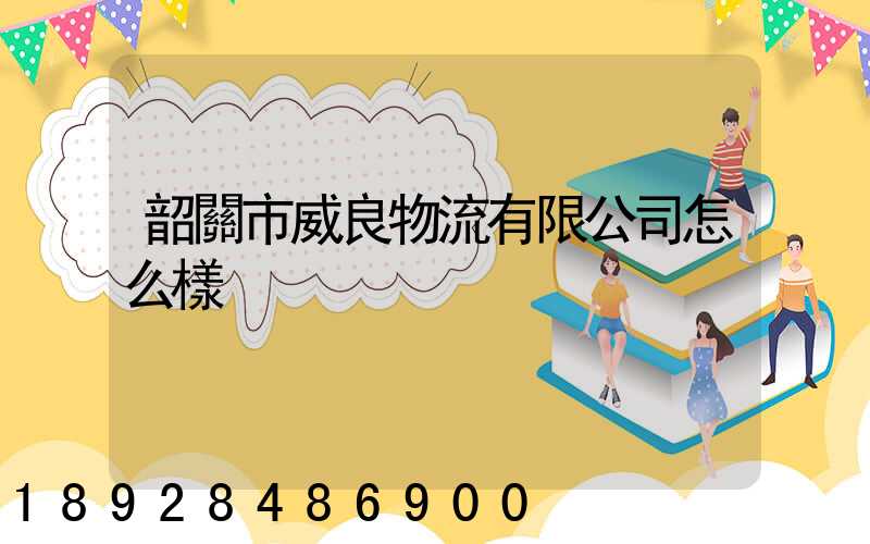 韶關市威良物流有限公司怎么樣