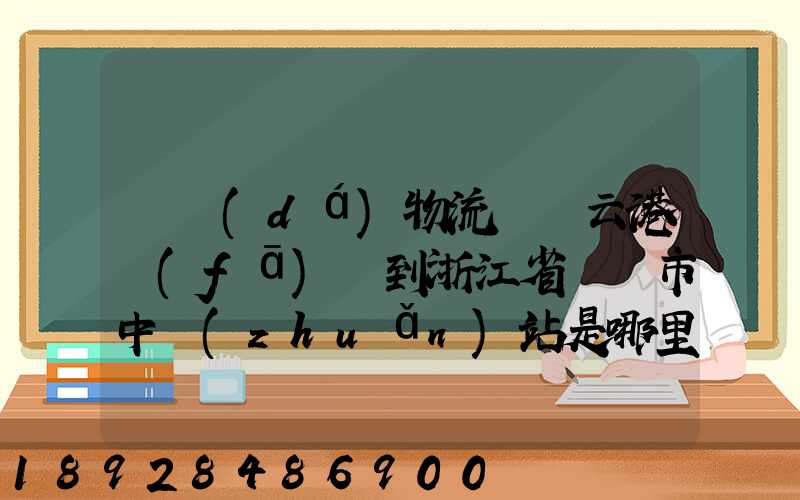 韻達(dá)物流從連云港發(fā)貨到浙江省東陽市中轉(zhuǎn)站是哪里