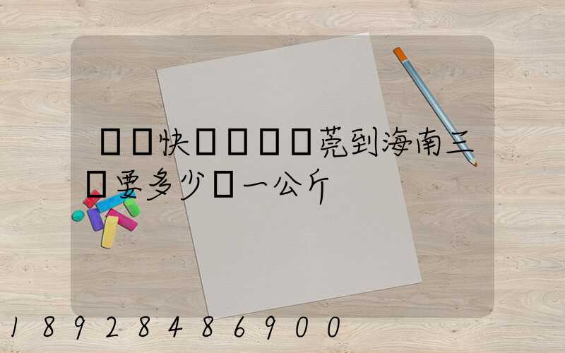 韻達快遞廣東東莞到海南三亞要多少錢一公斤