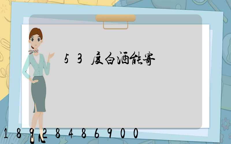 順豐53度白酒能寄嗎