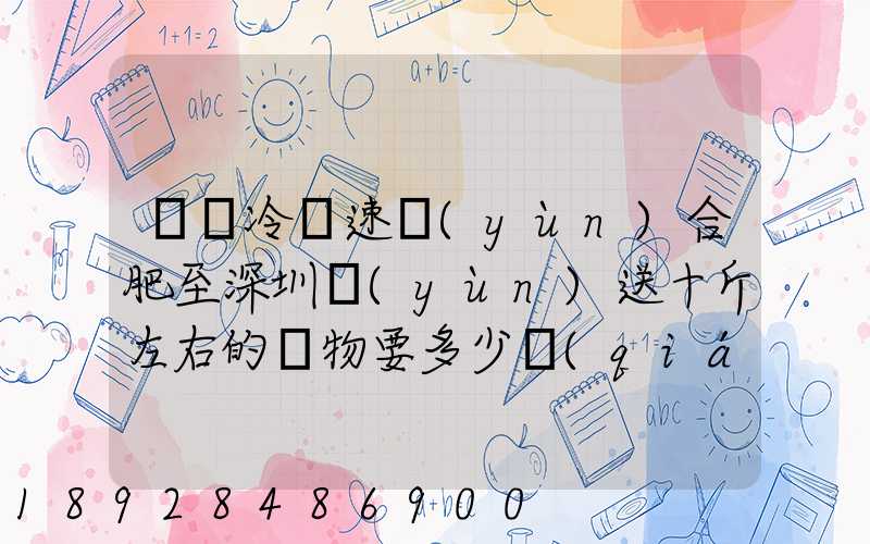 順豐冷鏈速運(yùn)合肥至深圳運(yùn)送十斤左右的貨物要多少錢(qián)