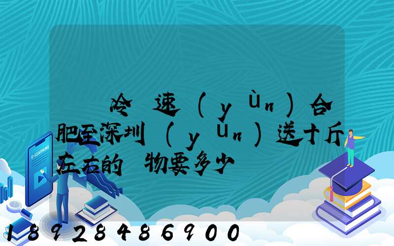 順豐冷鏈速運(yùn)合肥至深圳運(yùn)送十斤左右的貨物要多少錢