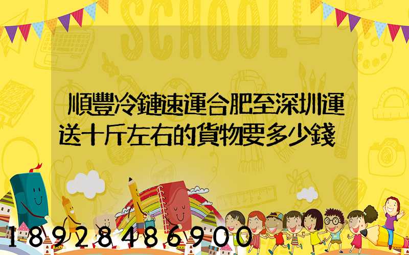 順豐冷鏈速運合肥至深圳運送十斤左右的貨物要多少錢