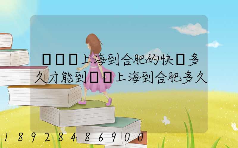 順豐從上海到合肥的快遞多久才能到順豐上海到合肥多久