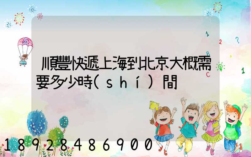 順豐快遞上海到北京大概需要多少時(shí)間