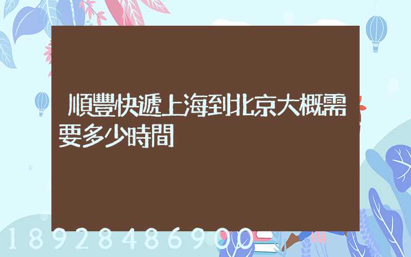 順豐快遞上海到北京大概需要多少時間