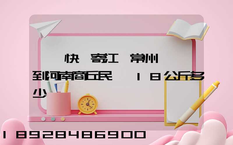 順豐快遞寄江蘇常州鐘樓區到河南商丘民權縣18公斤多少錢