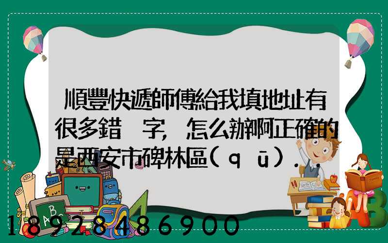 順豐快遞師傅給我填地址有很多錯別字,怎么辦啊正確的是西安市碑林區(qū)...
