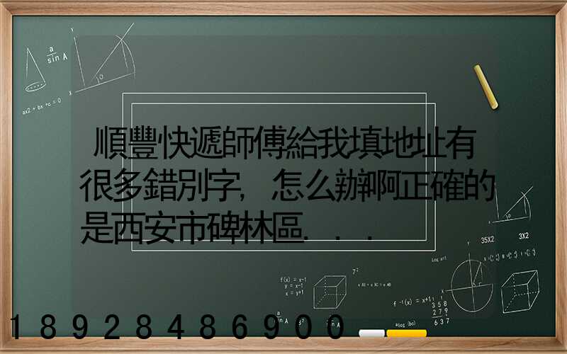 順豐快遞師傅給我填地址有很多錯別字,怎么辦啊正確的是西安市碑林區...