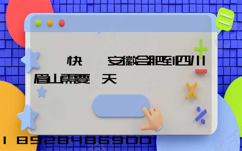 順豐快遞從安徽合肥到四川眉山需要幾天