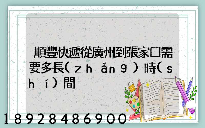 順豐快遞從廣州到張家口需要多長(zhǎng)時(shí)間