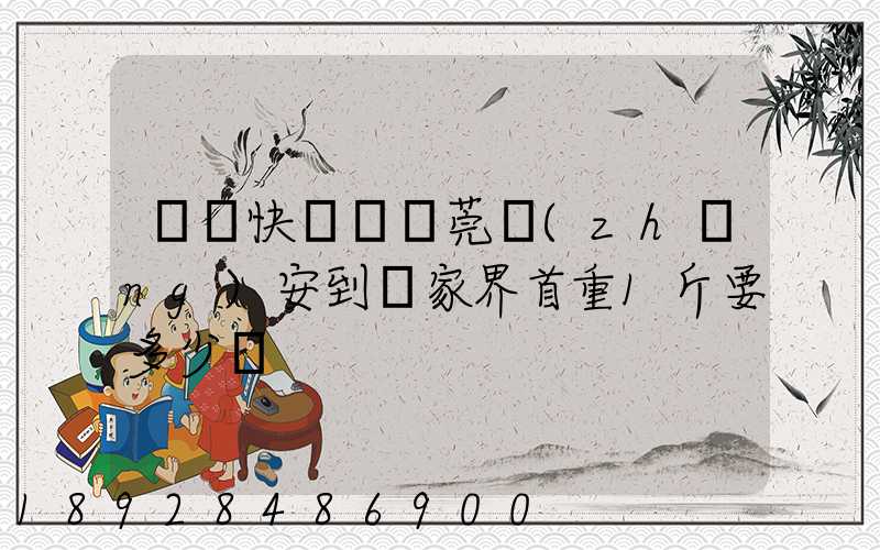 順豐快遞從東莞長(zhǎng)安到張家界首重1斤要多少錢