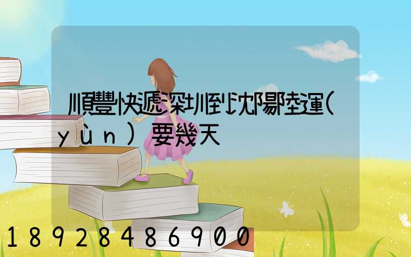 順豐快遞深圳到沈陽陸運(yùn)要幾天