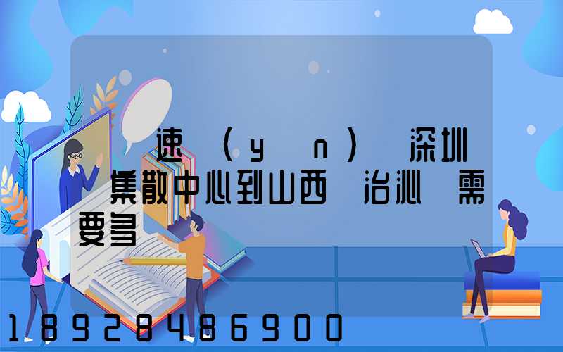 順豐速運(yùn)從深圳總集散中心到山西長治沁縣需要多長時間