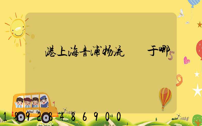 領港上海青浦物流園屬于哪個區