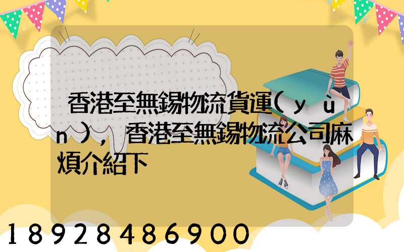 香港至無錫物流貨運(yùn),香港至無錫物流公司麻煩介紹下