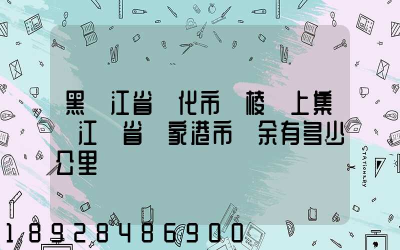 黑龍江省綏化市綏棱縣上集離江蘇省張家港市樂余有多少公里
